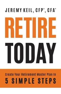 Retire Today: Create Your Retirement Master Plan in 5 Simple Steps