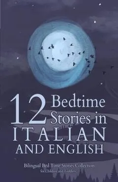 12 Italian Bedtime Stories for Kids: Short Story Books in Italian and English Ages 3+ Bilingual Bed Time Stories Collection for Children and Toddlers