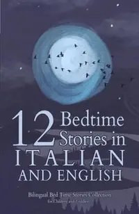 12 Italian Bedtime Stories for Kids: Short Story Books in Italian and English Ages 3+ Bilingual Bed Time Stories Collection for Children and Toddlers