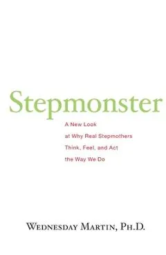 Stepmonster: A New Look at Why Real Stepmothers Think, Feel, and Act the Way We Do