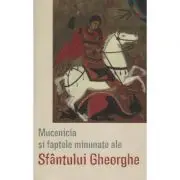 Mucenicia si faptele minunate ale Sfantului Gheorghe