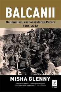 Balcanii. Naționalism, război și Marile Puteri 1804–2012