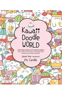 Kawaii Doodle World: Sketching Super-Cute Doodle Scenes with Cuddly Characters, Fun Decorations, Whimsical Patterns, and More