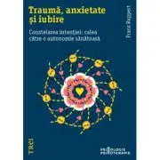 Trauma, anxietate si iubire. Constelarea intentiei: calea catre o autonomie sanatoasa