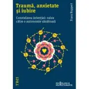 Trauma, anxietate si iubire. Constelarea intentiei: calea catre o autonomie sanatoasa