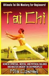 Tai Chi: Ultimate Tai Chi Mastery For Beginners! Achieve Spiritual, Mental, And Physical Balance And Master Ancient Tai Chi Pri