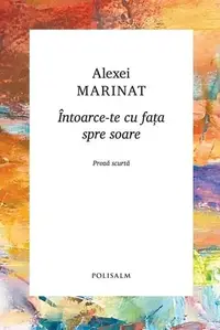 Întoarce-te cu fața spre soare - Hardcover - Alexei Marinat