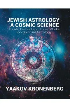 Jewish Astrology, A Cosmic Science: Torah, Talmud and Zohar Works on Spiritual Astrology