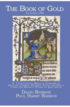 The Book of Gold: A 17th Century Magical Grimoire of Amulets, Charms, Prayers, Sigils and Spells Using the Biblical Psalms of King David