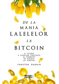 De la mania lalelelor la bitcoin - O istorie a averilor câștigate și pierdute în piețele de mărfuri - Paperback - Torsten Dennin