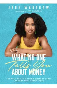 What No One Tells You about Money: The Real Key to Getting Unstuck from Someone Who's Been There