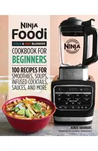 Ninja Foodi Cold & Hot Blender Cookbook for Beginners: 100 Recipes for Smoothies, Soups, Sauces, Infused Cocktails, and More