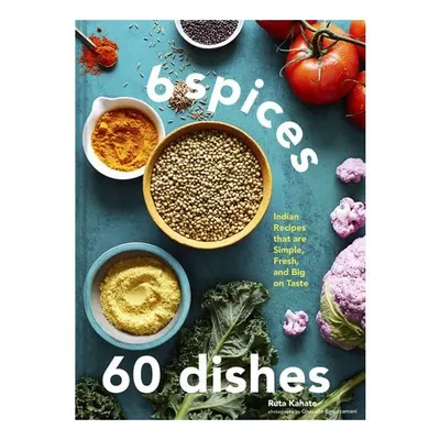 6 Spices, 60 Dishes Indian Recipes That Are Simple, Fresh, and Big on Taste