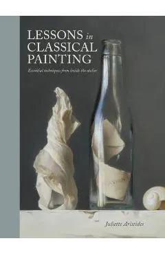 Lessons in Classical Painting: Essential Techniques from Inside the Atelier