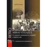 Mihai Viteazul. O expunere sistematica si completa a luptelor sale