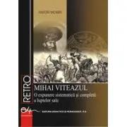 Mihai Viteazul. O expunere sistematica si completa a luptelor sale