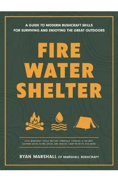 Fire, Water, Shelter: A Guide to Modern Bushcraft Skills for Surviving and Enjoying the Great Outdoors