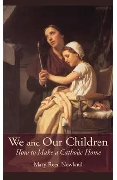 We and Our Children: How to Make a Catholic Home