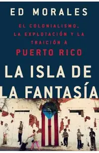 La Isla de la Fantasia: El Colonialismo, La Explotacion Y La Traicion a Puerto Rico = Fantasy Island - Ed Morales