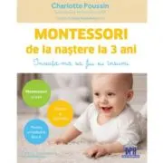 Montessori de la nastere la 3 ani. Invata-ma sa fiu eu insumi!