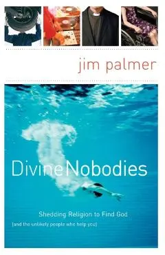 Divine Nobodies: Shedding Religion to Find God (and the Unlikely People Who Help You)