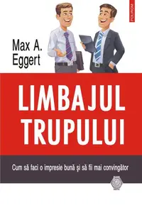 Limbajul trupului. Cum să faci o impresie bună și să fii mai convingător - Paperback brosat - Max A. Eggert