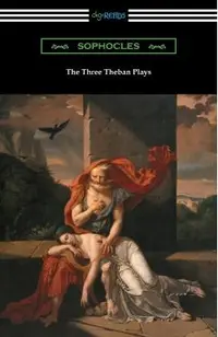 The Three Theban Plays: Antigone, Oedipus the King, and Oedipus at Colonus (Translated by Francis Storr with Introductions by Richard C. Jebb)