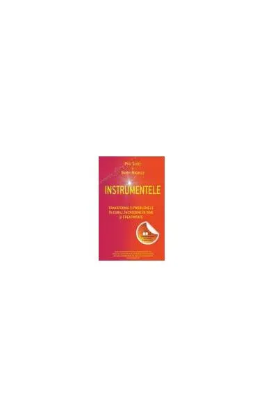 Instrumentele. Transformă-ţi problemele în curaj, încredere în sine şi creativitate - Paperback - Barry Michels, Phil Stutz