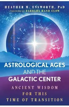 Astrological Ages and the Galactic Center: Ancient Wisdom for This Time of Transition