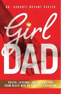 Girl Dad: Voices, Lessons, and Reflections from Black Men on Positive Parenting