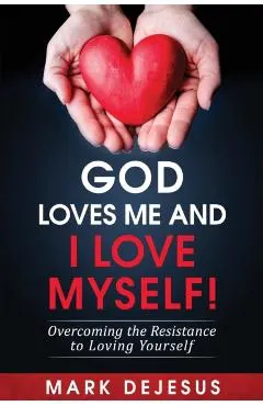 God Loves Me and I Love Myself!: Overcoming the Resistance to Loving Yourself