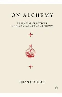 On Alchemy: Essential Practices and Making Art as Alchemy