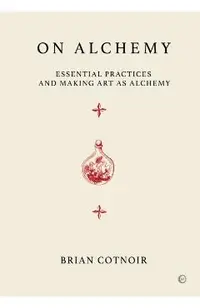 On Alchemy: Essential Practices and Making Art as Alchemy