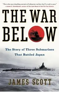 The War Below: The Story of Three Submarines That Battled Japan