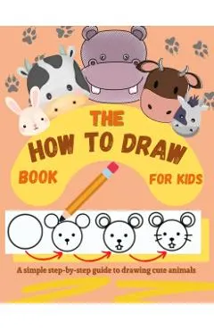 The How to Draw Book for Kids - A simple step-by-step guide to drawing cute animals