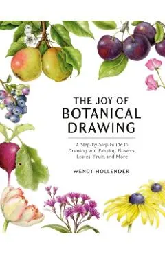 The Joy of Botanical Drawing: A Step-By-Step Guide to Drawing and Painting Flowers, Leaves, Fruit, and More