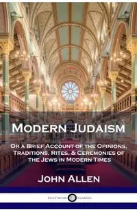 Modern Judaism: Or a Brief Account of the Opinions, Traditions, Rites, & Ceremonies of the Jews in Modern Times