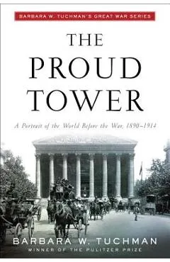 The Proud Tower: A Portrait of the World Before the War, 1890-1914; Barbara W. Tuchman's Great War Series