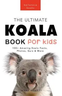 Koalas The Ultimate Koala Book for Kids: 100+ Amazing Koala Facts, Photos, Quiz + More