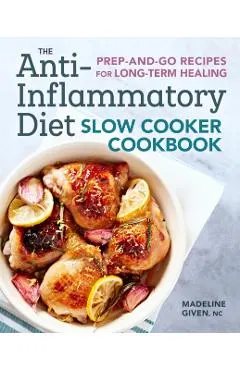 The Anti-Inflammatory Diet Slow Cooker Cookbook: Prep-And-Go Recipes for Long-Term Healing