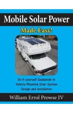 Mobile Solar Power Made Easy!: Mobile 12 volt off grid solar system design and installation. RV's, Vans, Cars and boats! Do-it-yourself step by step