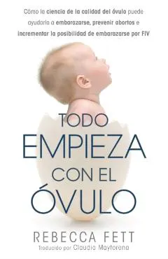 Todo empieza con el �vulo: C�mo la ciencia de la calidad del �vulo puede ayudarla a embarazarse, prevenir abortos e incrementar la posibilidad de