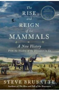 The Rise and Reign of the Mammals: A New History, from the Shadow of the Dinosaurs to Us