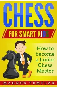 Chess for Smart Kids: How to Become a Junior Chess Master