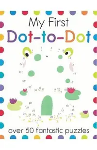 My First Dot-To-Dot: Over 50 Fantastic Puzzles