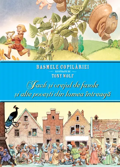 Jack și vrejul de fasole și alte povești din lumea întreagă. Basmele copilăriei ilustrate de Tony Wolf