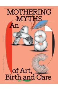 Mothering Myths: An ABC of Art, Birth and Care