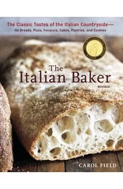 The Italian Baker: The Classic Tastes of the Italian Countryside--Its Breads, Pizza, Focaccia, Cakes, Pastries, and Cookies