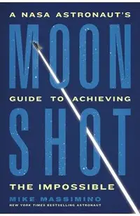 Moonshot: A NASA Astronaut's Guide to Achieving the Impossible