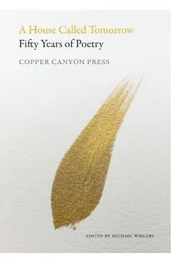 A House Called Tomorrow: Fifty Years of Poetry from Copper Canyon Press